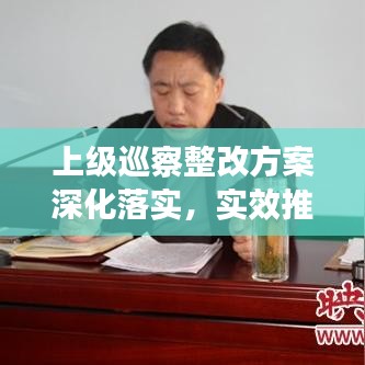 上級巡察整改方案深化落實,實效推動工作高質量發展