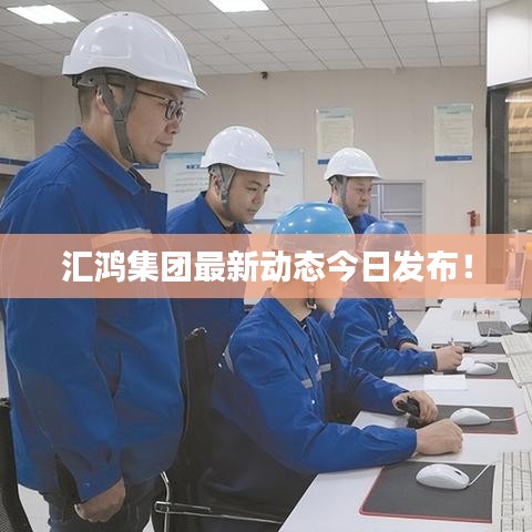 匯鴻集團最新動態今日發布!