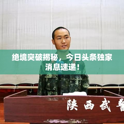 絕境突破揭秘,今日頭條獨家消息速遞!