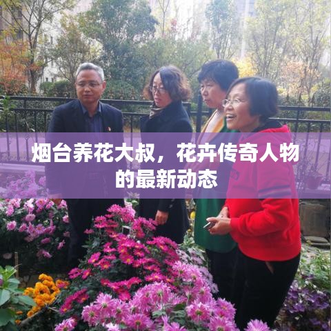煙臺養花大叔,花卉傳奇人物的最新動態