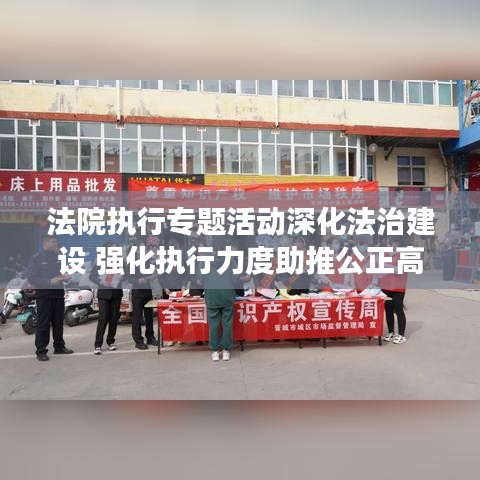 法院執行專題活動深化法治建設 強化執行力度助推公正高效司法