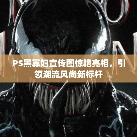 PS黑寡婦宣傳圖驚艷亮相,引領潮流風尚新標桿
