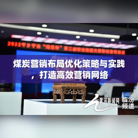 煤炭營銷布局優化策略與實踐,打造高效營銷網絡
