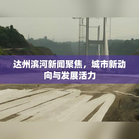 達(dá)州濱河新聞聚焦,城市新動向與發(fā)展活力