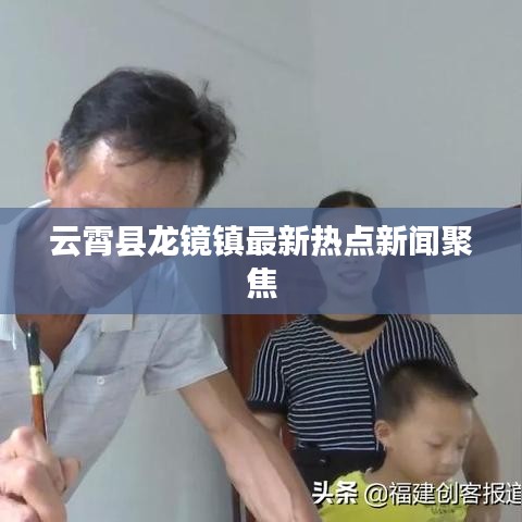 云霄縣龍鏡鎮最新熱點新聞聚焦