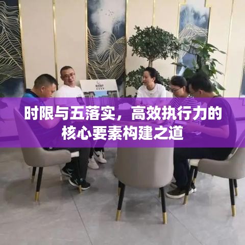 時限與五落實,高效執行力的核心要素構建之道