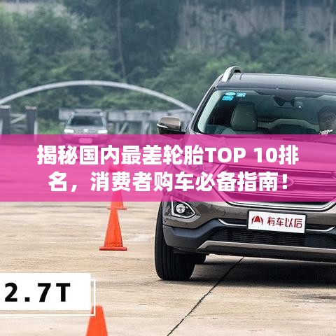 揭秘國(guó)內(nèi)最差輪胎TOP 10排名,消費(fèi)者購(gòu)車必備指南!