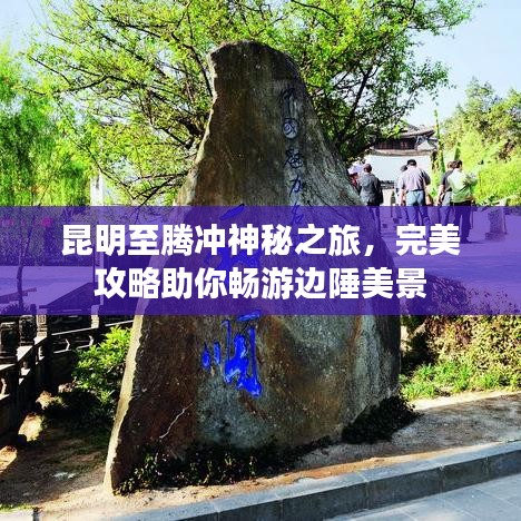 昆明至騰沖神秘之旅,完美攻略助你暢游邊陲美景