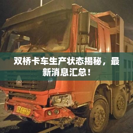 雙橋卡車生產狀態揭秘，最新消息匯總！