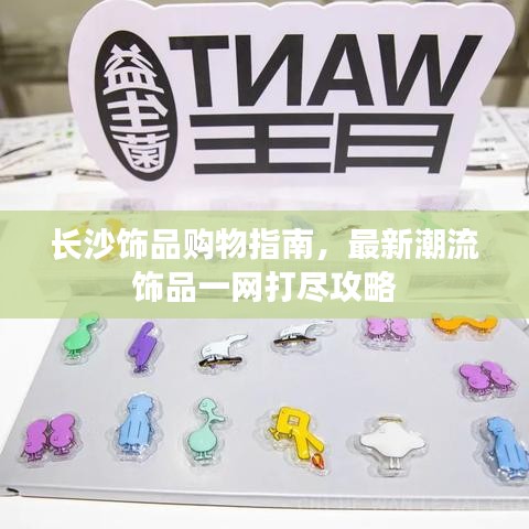 長(zhǎng)沙飾品購(gòu)物指南,最新潮流飾品一網(wǎng)打盡攻略