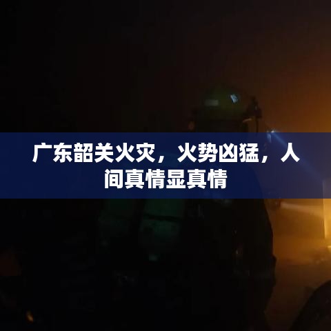 廣東韶關(guān)火災(zāi),火勢兇猛,人間真情顯真情