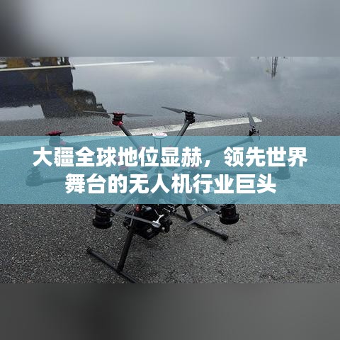 大疆全球地位顯赫,領先世界舞臺的無人機行業巨頭