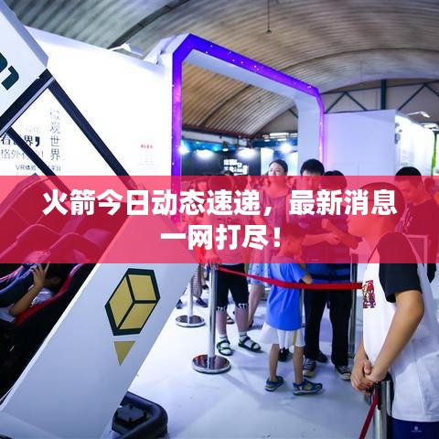 火箭今日動態速遞，最新消息一網打盡！