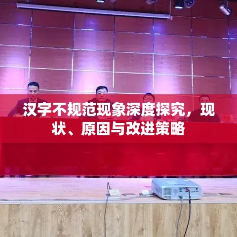 漢字不規范現象深度探究，現狀、原因與改進策略