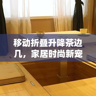 移動折疊升降茶邊幾,家居時尚新寵,最新款設計亮相!