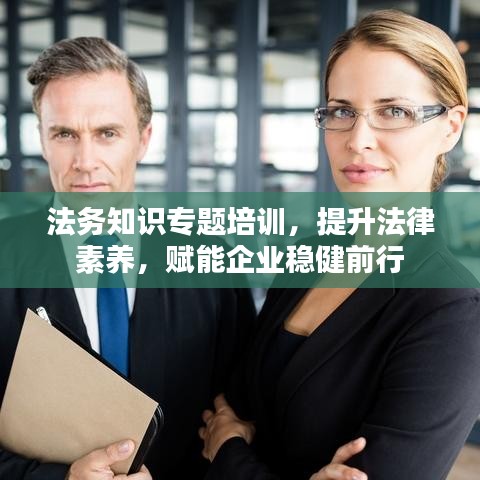 法務知識專題培訓,提升法律素養,賦能企業穩健前行