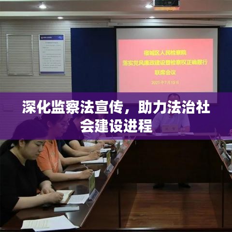 深化監(jiān)察法宣傳,助力法治社會建設(shè)進(jìn)程