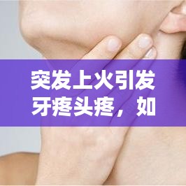 突發(fā)上火引發(fā)牙疼頭疼,如何應(yīng)對(duì)?