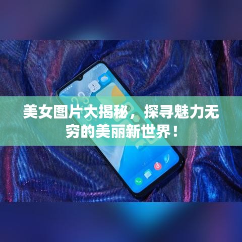 美女圖片大揭秘,探尋魅力無窮的美麗新世界!
