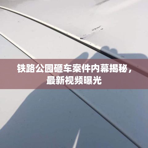 鐵路公園砸車案件內(nèi)幕揭秘,最新視頻曝光