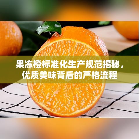 果凍橙標準化生產規范揭秘,優質美味背后的嚴格流程