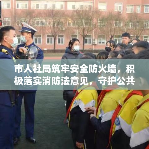 市人社局筑牢安全防火墻,積極落實消防法意見,守護公共安全