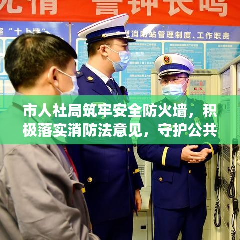 市人社局筑牢安全防火墻,積極落實(shí)消防法意見(jiàn),守護(hù)公共安全