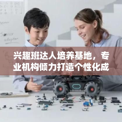 興趣班達人培養基地，專業機構傾力打造個性化成長之路！