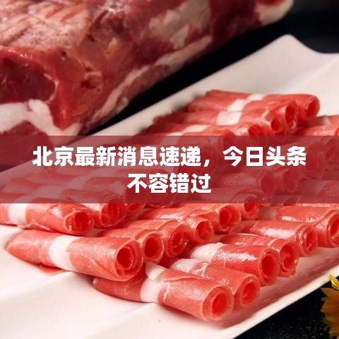 北京最新消息速遞,今日頭條不容錯過
