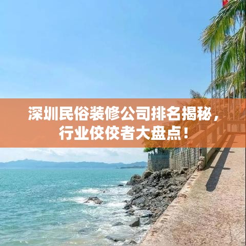 深圳民俗裝修公司排名揭秘,行業(yè)佼佼者大盤點!
