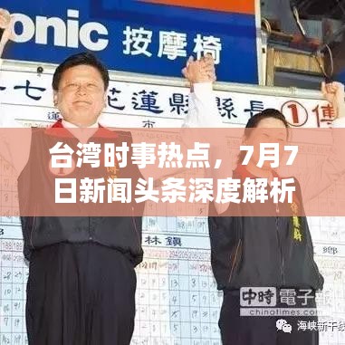 臺(tái)灣時(shí)事熱點(diǎn),7月7日新聞?lì)^條深度解析