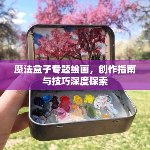 魔法盒子專題繪畫,創作指南與技巧深度探索