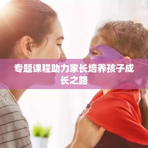 專題課程助力家長培養孩子成長之路