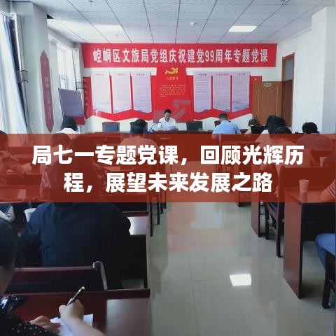 局七一專題黨課，回顧光輝歷程，展望未來發(fā)展之路