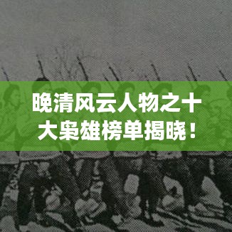 晚清風(fēng)云人物之十大梟雄榜單揭曉!