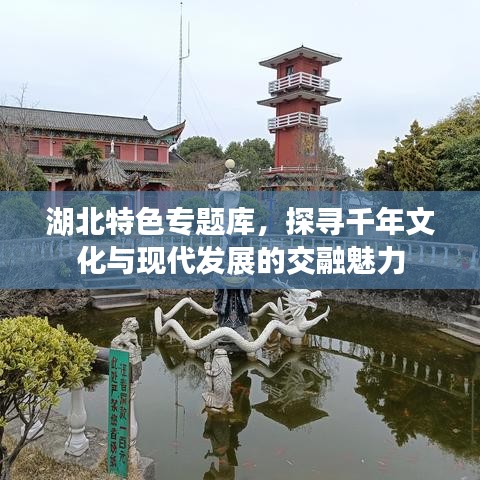 湖北特色專題庫,探尋千年文化與現(xiàn)代發(fā)展的交融魅力