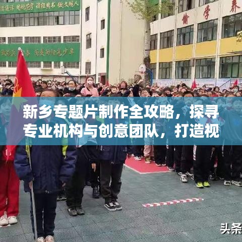 新鄉專題片制作全攻略,探尋專業機構與創意團隊,打造視覺盛宴!