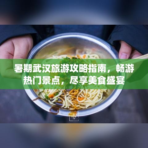 暑期武漢旅游攻略指南,暢游熱門景點(diǎn),盡享美食盛宴