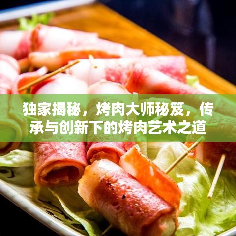 獨家揭秘,烤肉大師秘笈,傳承與創新下的烤肉藝術之道