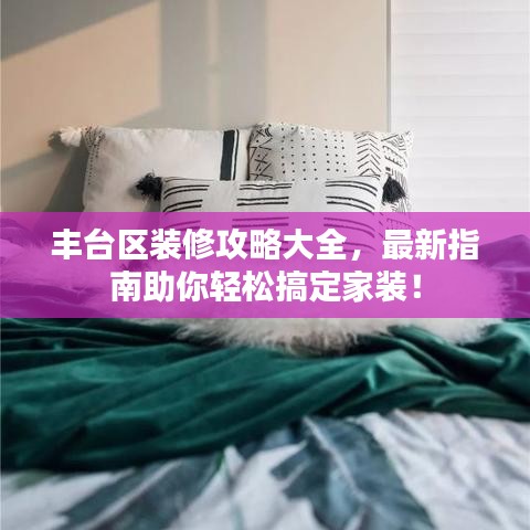 豐臺區(qū)裝修攻略大全,最新指南助你輕松搞定家裝!