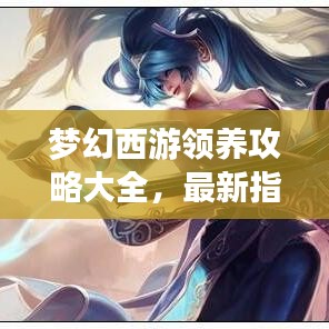 夢幻西游領養攻略大全,最新指南助你輕松領養心儀角色!