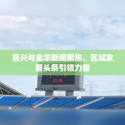嘉興與金華新聞聚焦,區域發展頭條引領力量