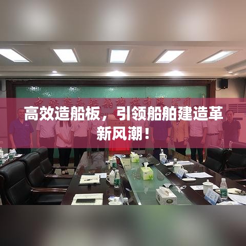 高效造船板,引領船舶建造革新風潮!