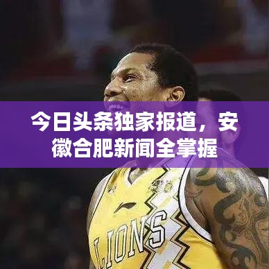 今日頭條獨家報道,安徽合肥新聞全掌握