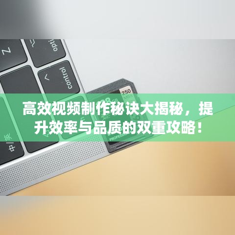 高效視頻制作秘訣大揭秘,提升效率與品質的雙重攻略!