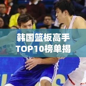 韓國籃板高手TOP10榜單揭曉!