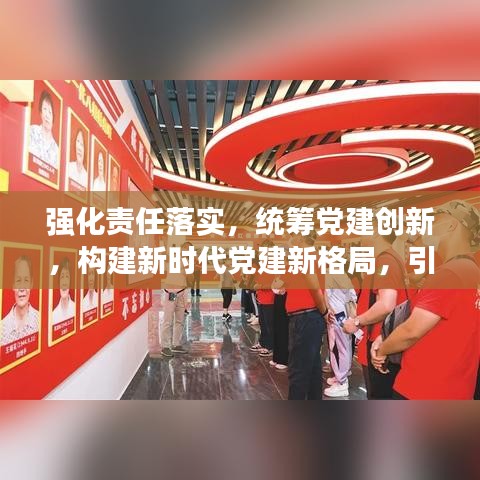 強化責任落實,統籌黨建創新,構建新時代黨建新格局,引領時代新征程