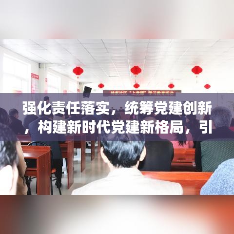 強化責任落實,統籌黨建創新,構建新時代黨建新格局,引領時代新征程