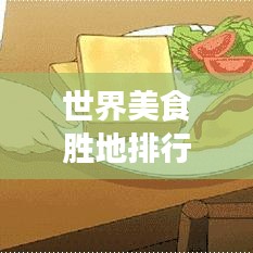 世界美食勝地排行榜,頂級味蕾之旅不容錯過!