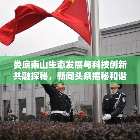 婁底南山生態(tài)發(fā)展與科技創(chuàng)新共融探秘,新聞?lì)^條揭秘和諧新篇章